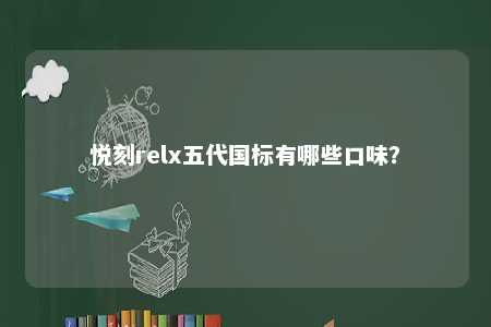 悦刻relx五代国标有哪些口味？ 